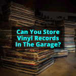 Can You Store Vinyl Records In The Garage
